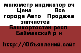 манометр индикатор вч › Цена ­ 1 000 - Все города Авто » Продажа запчастей   . Башкортостан респ.,Баймакский р-н